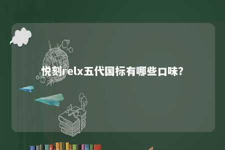 悦刻relx五代国标有哪些口味
？ 